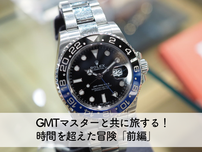 【前編】GMTマスターと共に旅する！時間を超えた冒険